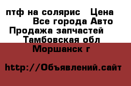 птф на солярис › Цена ­ 1 500 - Все города Авто » Продажа запчастей   . Тамбовская обл.,Моршанск г.